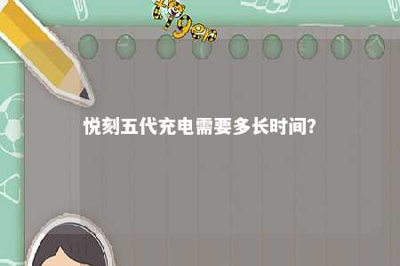 悦刻五代充电需要多长时间
�？ 